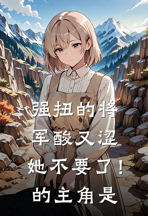 强扭的将军酸又涩，她不要了！的主角是