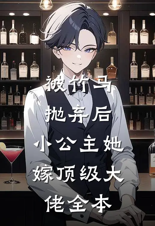 被竹马抛弃后，小公主她嫁顶级大佬全本