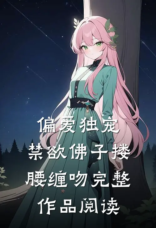 偏爱独宠,禁欲佛子搂腰缠吻完整作品阅读