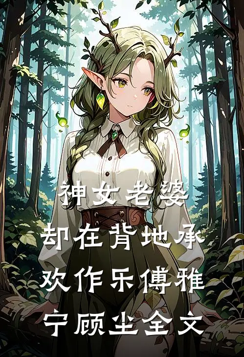 神女老婆，却在背地承欢作乐傅雅宁顾尘全文