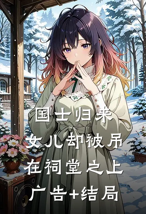 国士归来，女儿却被吊在祠堂之上广告+结局