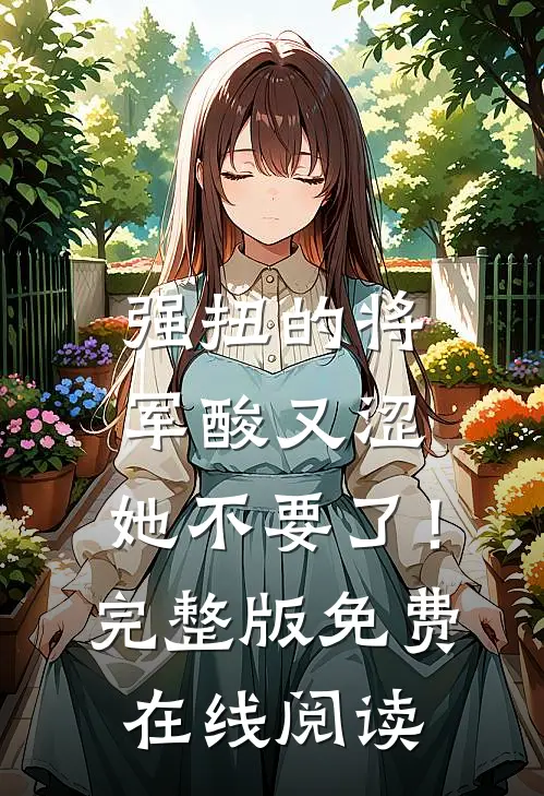 强扭的将军酸又涩，她不要了！完整版免费在线阅读