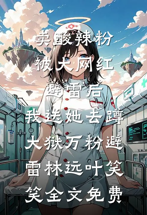卖酸辣粉被大网红避雷后，我送她去蹲大狱万粉避雷林远叶笑笑全文免费