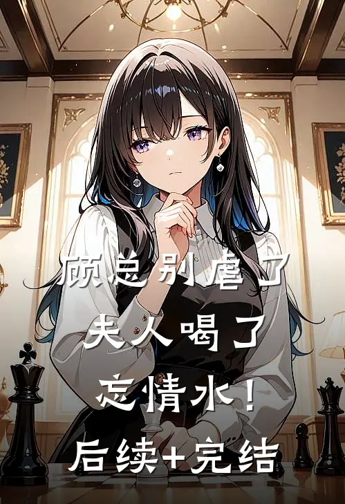 顾总别虐了，夫人喝了忘情水！后续+完结