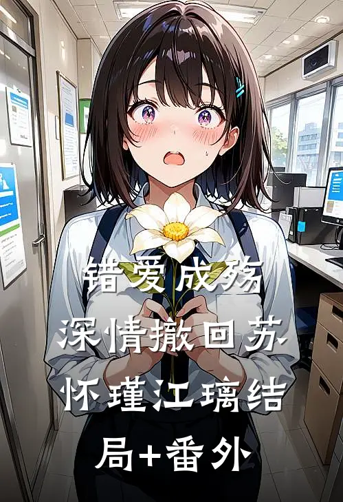 错爱成殇，深情撤回苏怀瑾江璃结局+番外