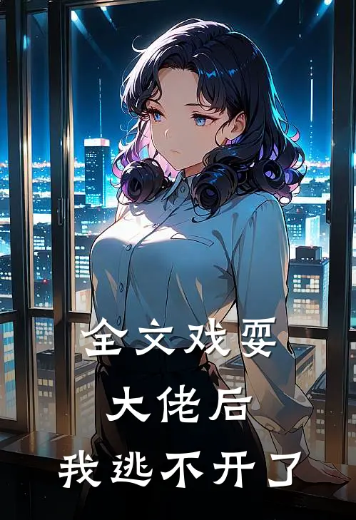 全文戏耍大佬后，我逃不开了
