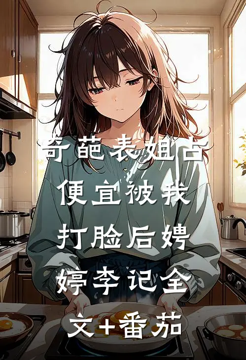 奇葩表姐占便宜被我打脸后娉婷李记全文+番茄