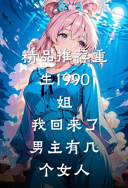精品推荐重生1990:姐,我回来了男主有几个女人