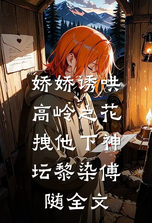 娇娇诱哄高岭之花，拽他下神坛黎染傅随全文