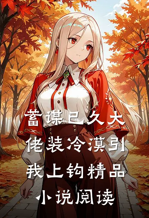 蓄谋已久大佬装冷漠引我上钩精品小说阅读