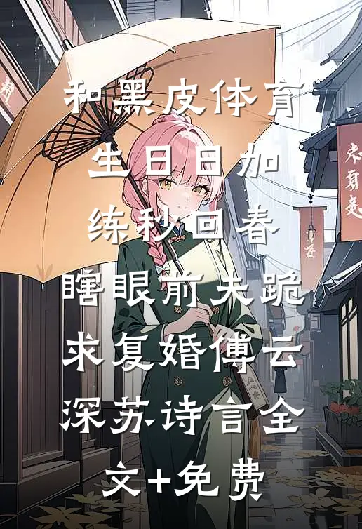 和黑皮体育生日日加练秒回春，瞎眼前夫跪求复婚傅云深苏诗言全文+免费