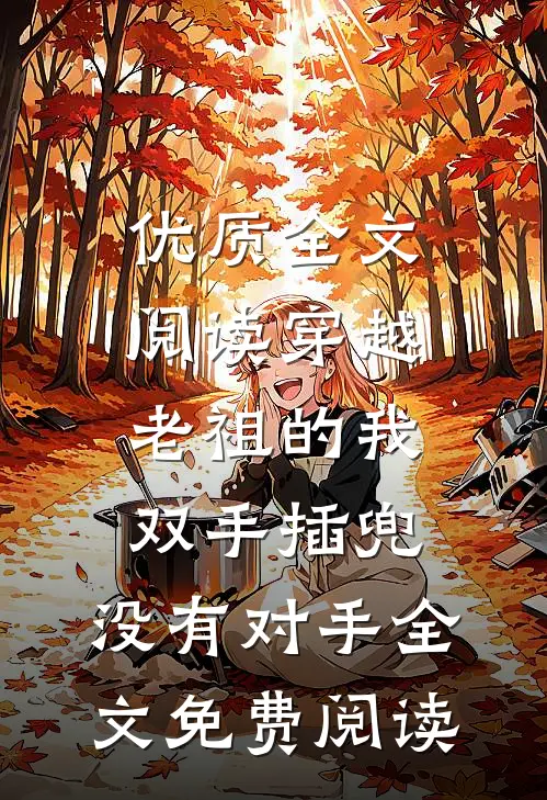 优质全文阅读穿越老祖的我双手插兜,没有对手全文免费阅读