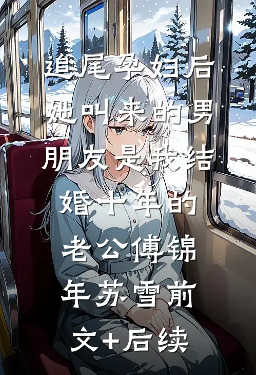 追尾孕妇后，她叫来的男朋友是我结婚十年的老公傅锦年苏雪前文+后续