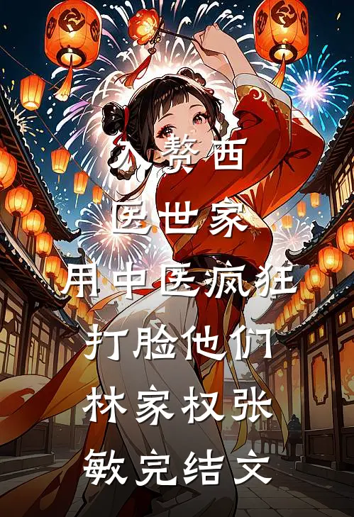 入赘西医世家，用中医疯狂打脸他们林家权张敏完结文
