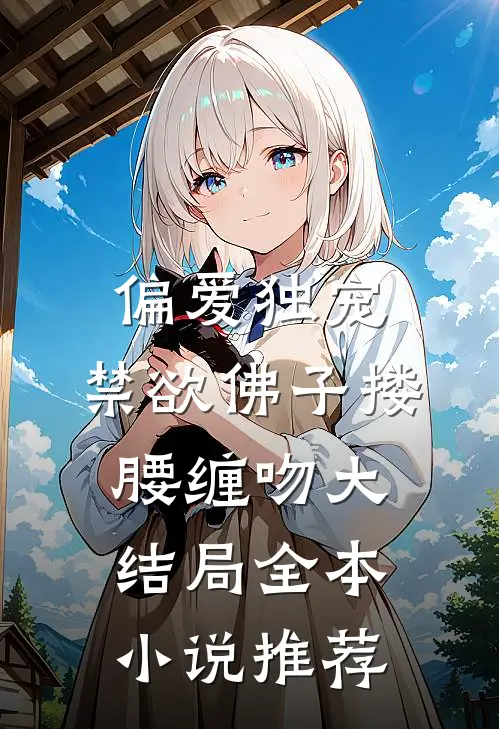 偏爱独宠,禁欲佛子搂腰缠吻大结局全本小说推荐
