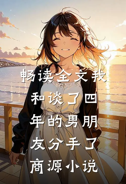 畅读全文我和谈了四年的男朋友分手了商源小说