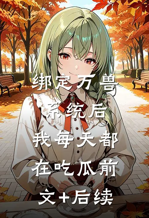 绑定万兽系统后，我每天都在吃瓜前文+后续