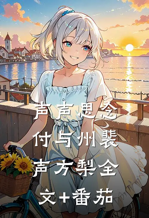 声声思念付与州裴声方梨全文+番茄