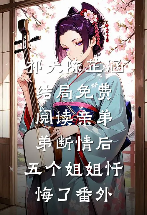 祁天陈芷涵结局免费阅读亲弟弟断情后，五个姐姐忏悔了番外
