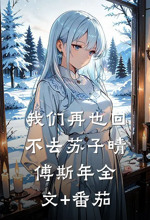 我们再也回不去苏子晴傅斯年全文+番茄