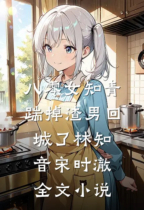 八零女知青踹掉渣男回城了林知音宋时澈全文小说