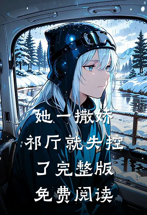 她一撒娇，祁厅就失控了完整版免费阅读