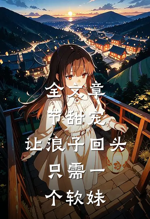 全文章节甜宠：让浪子回头，只需一个软妹