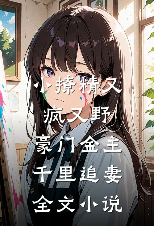 小撩精又疯又野，豪门金主千里追妻全文小说