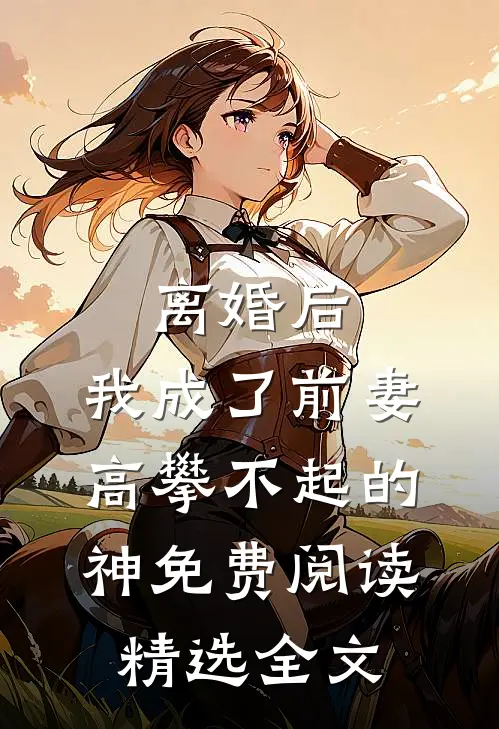 离婚后,我成了前妻高攀不起的神免费阅读精选全文