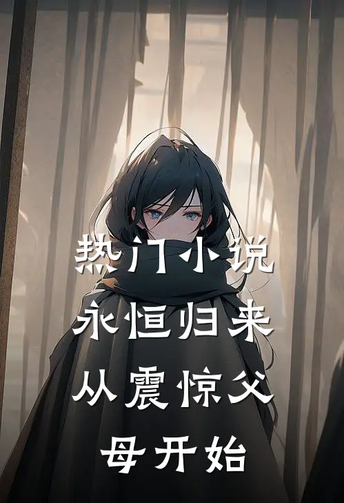 热门小说永恒归来，从震惊父母开始
