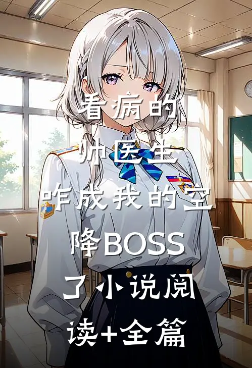看病的帅医生，咋成我的空降BOSS了小说阅读+全篇