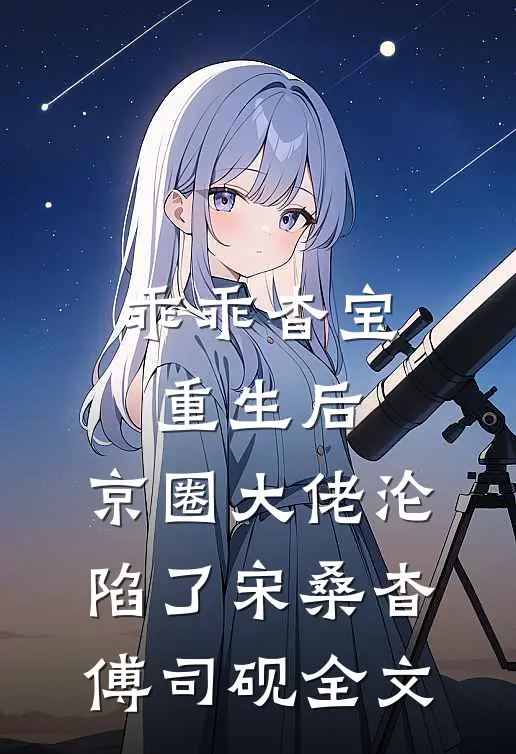乖乖杳宝重生后，京圈大佬沦陷了宋桑杳傅司砚全文
