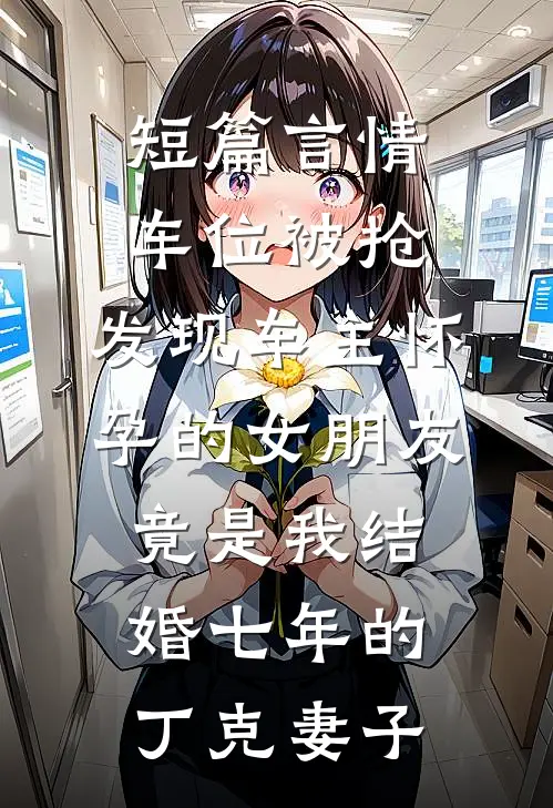 短篇言情车位被抢，发现车主怀孕的女朋友竟是我结婚七年的丁克妻子