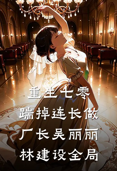 重生七零，踹掉连长做厂长吴丽丽林建设全局
