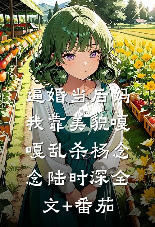 逼婚当后妈，我靠美貌嘎嘎乱杀杨念念陆时深全文+番茄