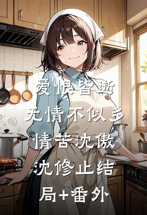 爱恨皆逝，无情不似多情苦沈傲沈修止结局+番外