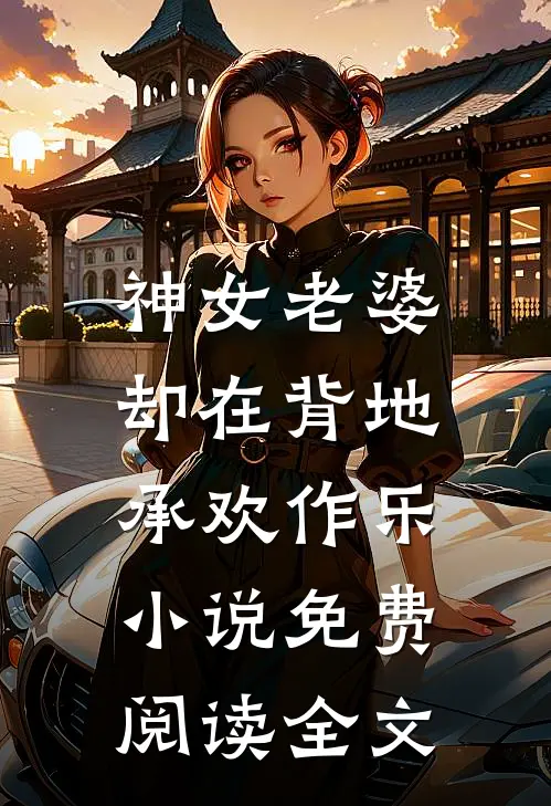 神女老婆，却在背地承欢作乐小说免费阅读全文