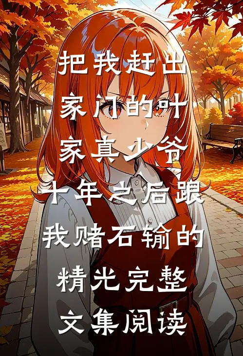 把我赶出家门的叶家真少爷，十年之后跟我赌石输的精光完整文集阅读