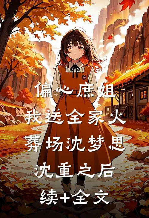 偏心庶姐，我送全家火葬场沈梦思沈重之后续+全文