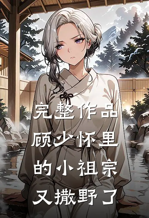 完整作品顾少怀里的小祖宗又撒野了