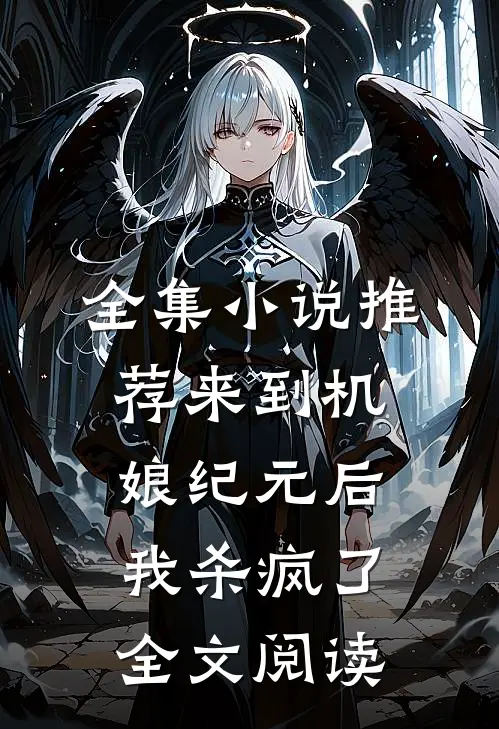 全集小说推荐来到机娘纪元后,我杀疯了全文阅读