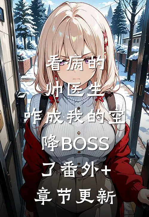 看病的帅医生，咋成我的空降BOSS了番外+章节更新