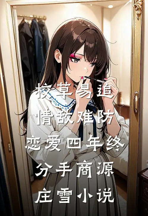 校草易追情敌难防，恋爱四年终分手商源庄雪小说