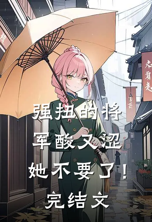强扭的将军酸又涩，她不要了！完结文