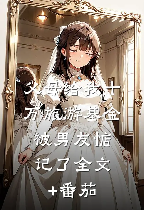 父母给我十万旅游基金，被男友惦记了全文+番茄