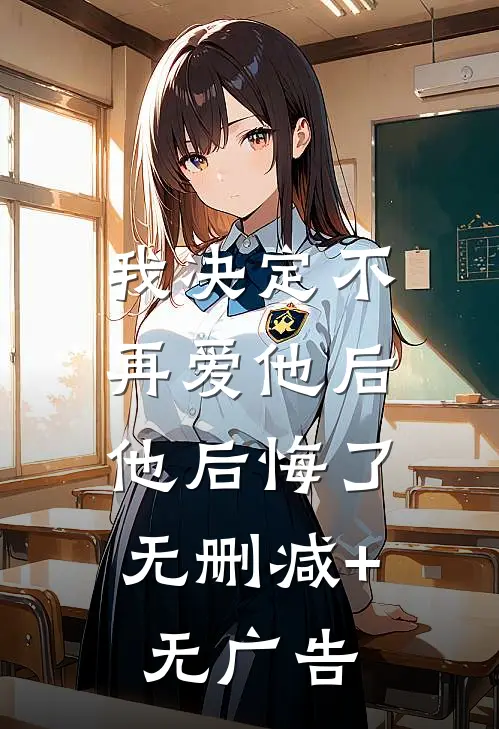 我决定不再爱他后，他后悔了无删减+无广告