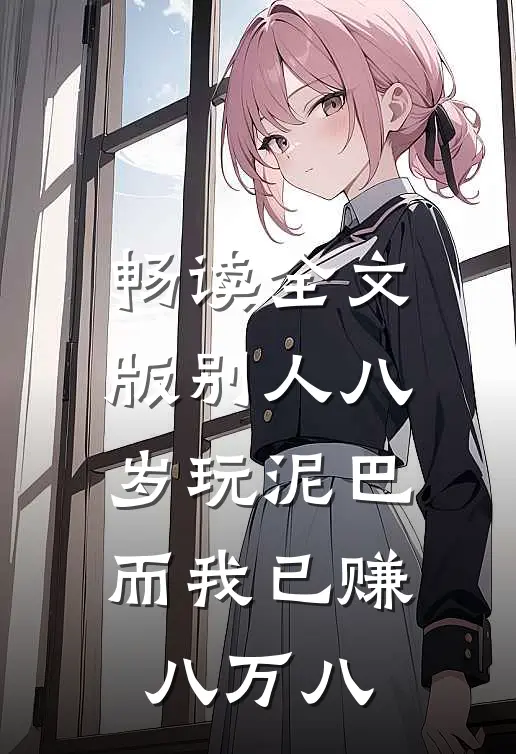 畅读全文版别人八岁玩泥巴，而我已赚八万八
