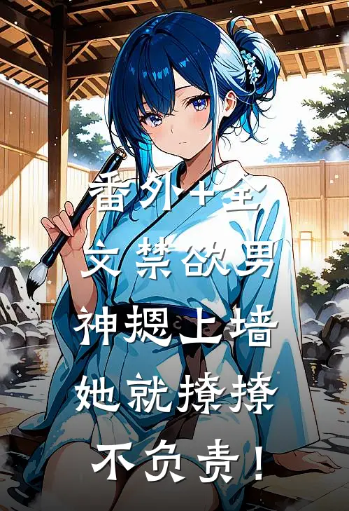 番外+全文禁欲男神摁上墙，她就撩撩不负责！