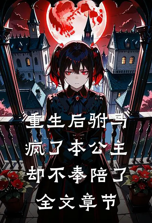 重生后驸马疯了本公主却不奉陪了全文章节