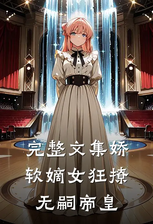 完整文集娇软嫡女狂撩无嗣帝皇